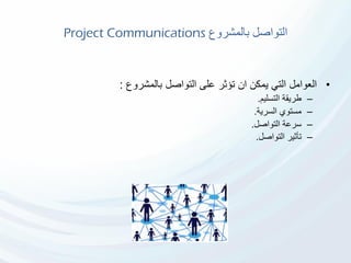 ‫بالمشروع‬ ‫التواصل‬Project Communications
•‫بالمشروع‬ ‫التواصل‬ ‫على‬ ‫تؤثر‬ ‫ان‬ ‫يمكن‬ ‫التي‬ ‫العوامل‬:
–‫التسليم‬ ‫طريقة‬.
–‫السرية‬ ‫مستوي‬.
–‫التواصل‬ ‫سرعة‬.
–‫التواصل‬ ‫تأثير‬.
 