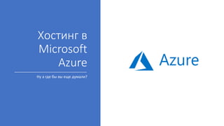 Хостинг в
Microsoft
Azure
Ну а где бы вы еще думали?
 