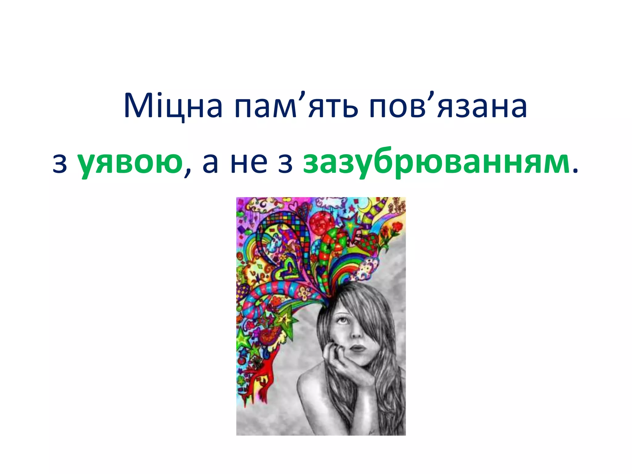 Міцна пам’ять пов’язана
з уявою, а не з зазубрюванням.
 