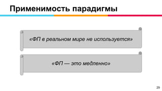 Применимость парадигмы
«ФП в реальном мире не используется»
«ФП — это медленно»
29
 