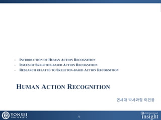 HUMAN ACTION RECOGNITION
- INTRODUCTION OF HUMAN ACTION RECOGNITION
- ISSUES OF SKELETON-BASED ACTION RECOGNITION
- RESEARCH RELATED TO SKELETON-BASED ACTION RECOGNITION
1
연세대 박사과정 이인웅
 