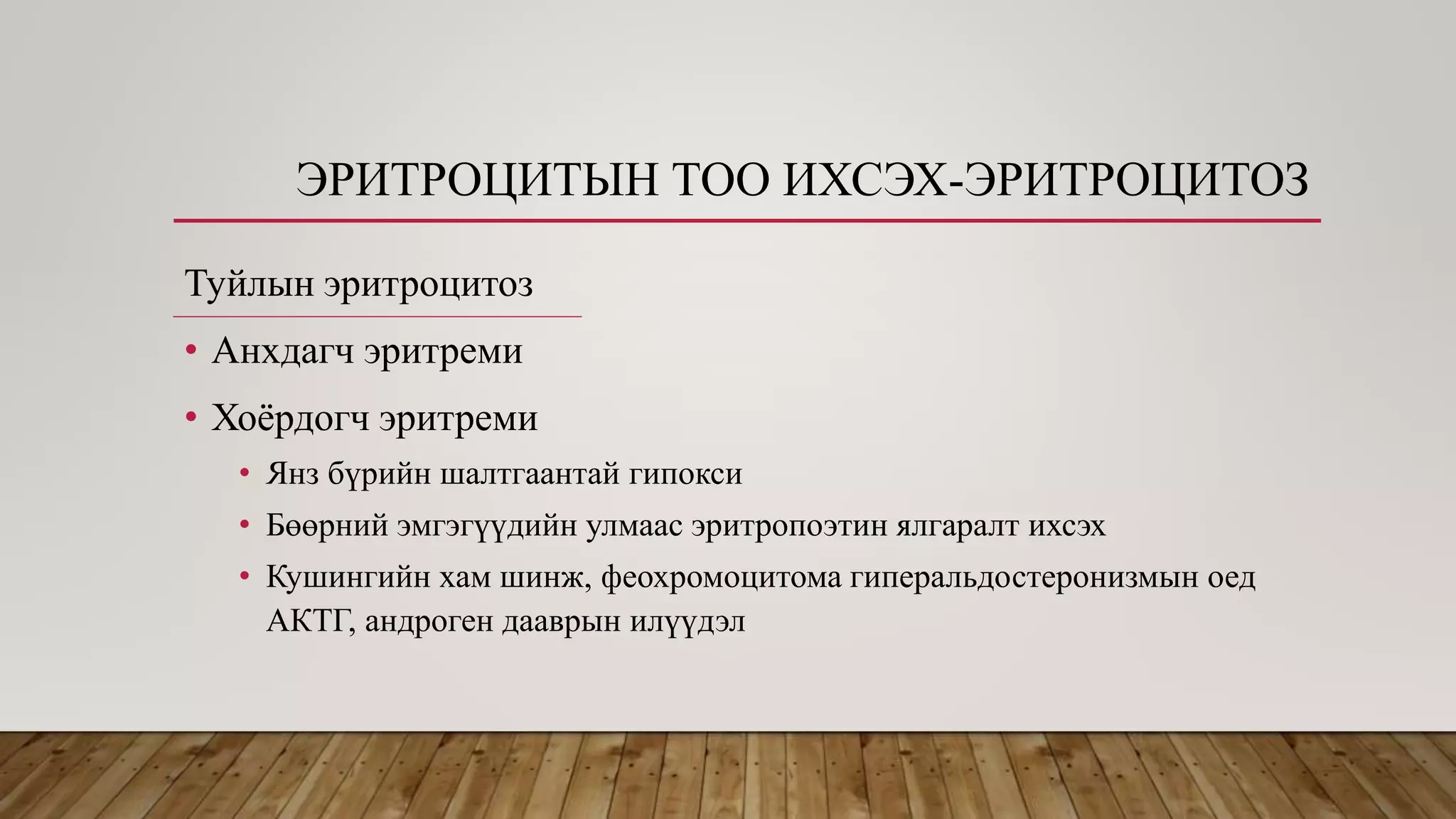 ЭРИТРОЦИТЫН ТОО ИХСЭХ-ЭРИТРОЦИТОЗ
Туйлын эритроцитоз
• Анхдагч эритреми
• Хоёрдогч эритреми
• Янз бүрийн шалтгаантай гипокси
• Бөөрний эмгэгүүдийн улмаас эритропоэтин ялгаралт ихсэх
• Кушингийн хам шинж, феохромоцитома гиперальдостеронизмын оед
АКТГ, андроген дааврын илүүдэл
 