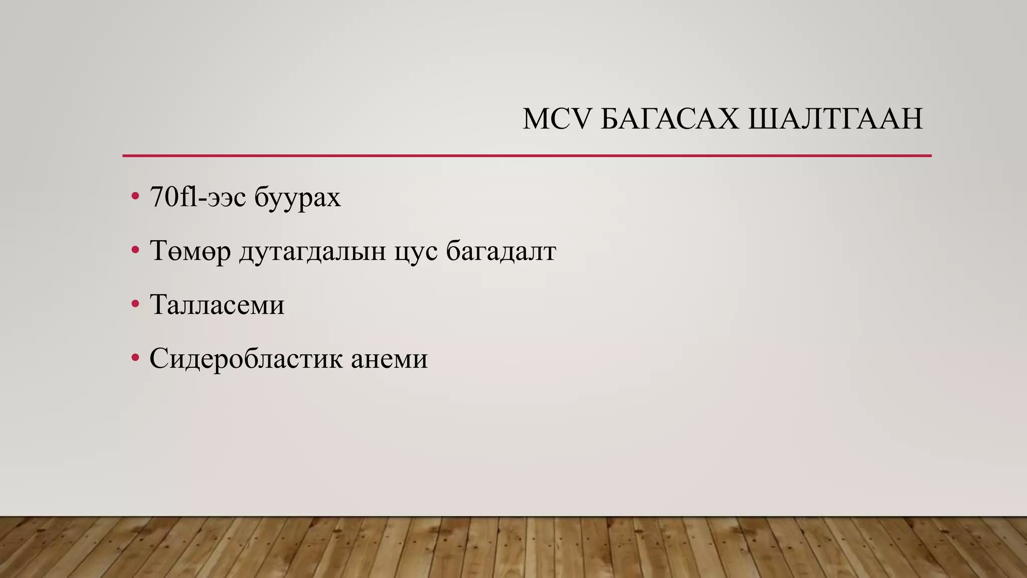 МСV БАГАСАХ ШАЛТГААН
• 70fl-ээс буурах
• Төмөр дутагдалын цус багадалт
• Талласеми
• Сидеробластик анеми
 