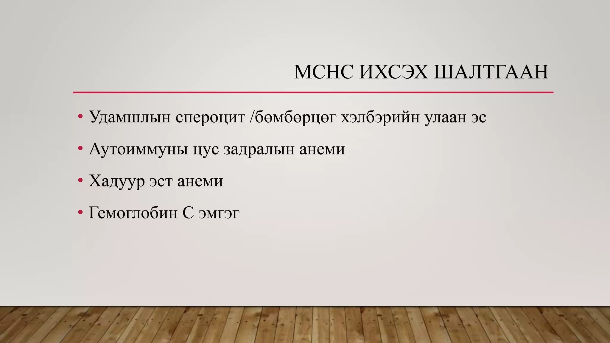MCHC ИХСЭХ ШАЛТГААН
• Удамшлын спероцит /бөмбөрцөг хэлбэрийн улаан эс
• Аутоиммуны цус задралын анеми
• Хадуур эст анеми
• Гемоглобин С эмгэг
 