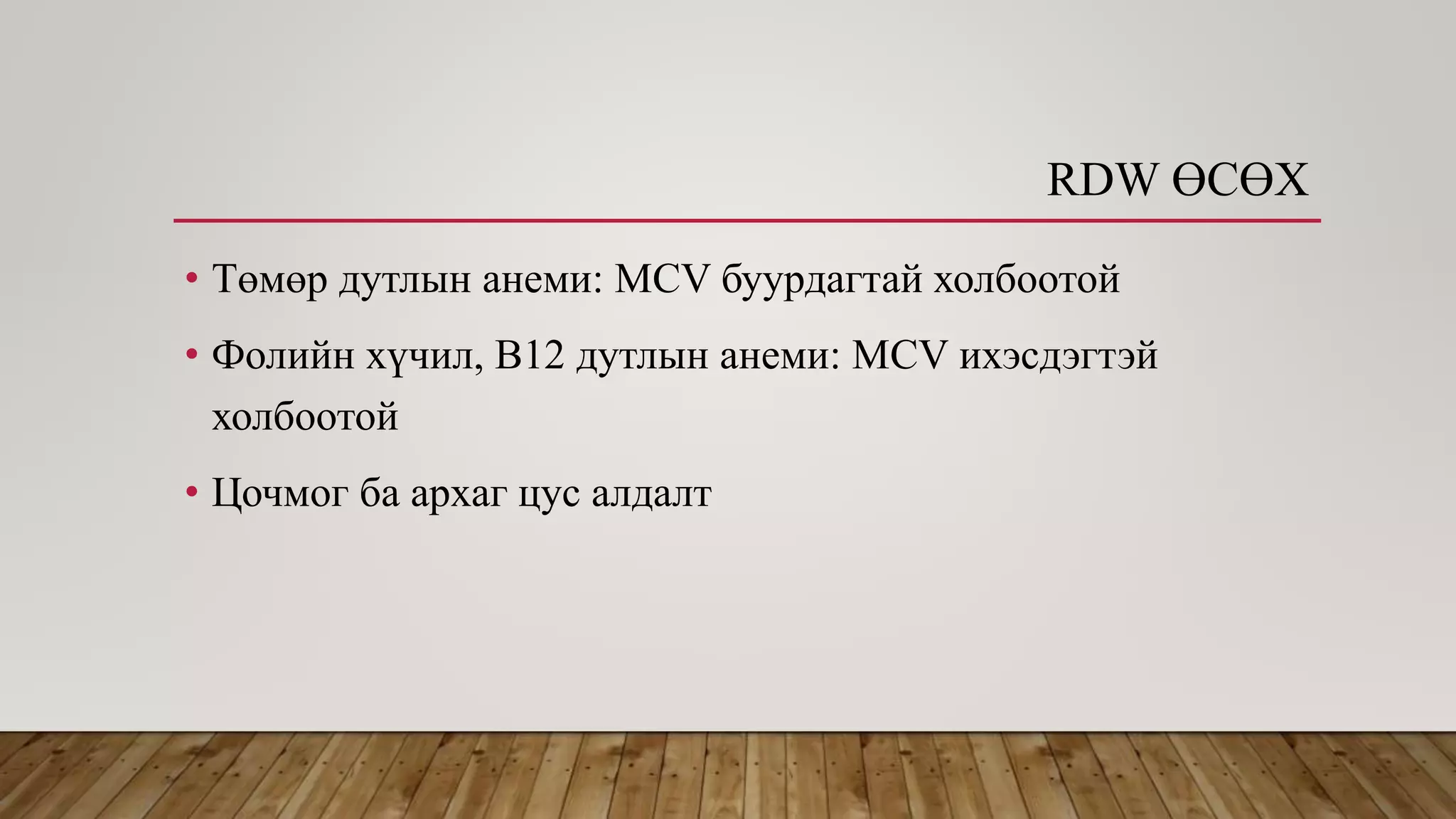 RDW ӨСӨХ
• Төмөр дутлын анеми: МCV буурдагтай холбоотой
• Фолийн хүчил, В12 дутлын анеми: МCV ихэсдэгтэй
холбоотой
• Цочмог ба архаг цус алдалт
 