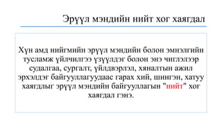 Хүн амд нийгмийн эрүүл мэндийн болон эмнэлгийн
тусламж үйлчилгээ үзүүлдэг болон энэ чиглэлээр
судалгаа, сургалт, үйлдвэрлэл, хяналтын ажил
эрхэлдэг байгууллагуудаас гарах хий, шингэн, хатуу
хаягдлыг эрүүл мэндийн байгууллагын "нийт" хог
хаягдал гэнэ.
Эрүүл мэндийн нийт хог хаягдал
 