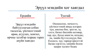 Ердийн
Эрүүл мэндийн
байгууллагын албан
тасалгаа, үйлчилгээний
өрөө, агуулах, хонгил,
орчны эдэлбэр газраас гарах
ахуйн хаягдал
Тусгай
Оношилгоо, эмчилгээ,
үйлчилгээний явцад ялгарах
хүн, амьтны бие, эрхтэн, эд,
хэсэг, бичил биетийн өсгөвөр,
хор, цус, бусад шингэн, ялгадас,
эм, эмийн бүтээгдэхүүн; био
бэлдмэл, зүү; тариур ирмэгтэй
багаж хэрэгсэл, химийн болон
цацраг идэвхт бодис
Эрүүл мэндийн хог хаягдал
 