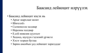 Баасанд лейкоцит илрүүлэх
• Баасанд лейкоцит ихсэх нь
• Архаг шархлаат колит
• Шигеллёз
• Салмонелла халдвар
• Иерсины халдвар
• E.coli инвазив суулгалт
• Ходоод, шулуун гэдэсний үрэвсэл
• Хэсэг газрын буглаа
• Зарим амеобын үед лейкоцит харагдддаг
 