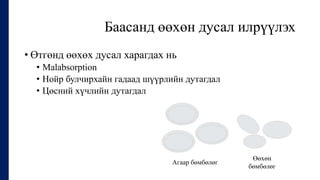 Баасанд өөхөн дусал илрүүлэх
• Өтгөнд өөхөх дусал харагдах нь
• Malabsorption
• Нойр булчирхайн гадаад шүүрлийн дутагдал
• Цөсний хүчлийн дутагдал
Агаар бөмбөлөг
Өөхөн
бөмбөлөг
 