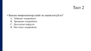 Тест 2
• Баасны микроскопоор алийг нь шинжлэхгүй вэ?
A. Лейкоцит тодорхойлох
B. Эритроцит тодорхойлох
C. Далд цусыг илрүүлэх
D. Өөх тосыг тодорхойлох
 