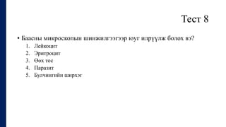 Тест 8
• Баасны микроскопын шинжилгээгээр юуг илрүүлж болох вэ?
1. Лейкоцит
2. Эритроцит
3. Өөх тос
4. Паразит
5. Булчингийн ширхэг
 
