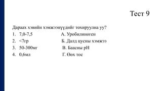 Тест 9
Дараах хэвийн хэмжээнүүдийг тохируулна уу?
1. 7,0-7,5 А. Уробилиноген
2. <7гр Б. Далд цусны хэмжээ
3. 50-300мг В. Баасны рН
4. 0,6мл Г. Өөх тос
 