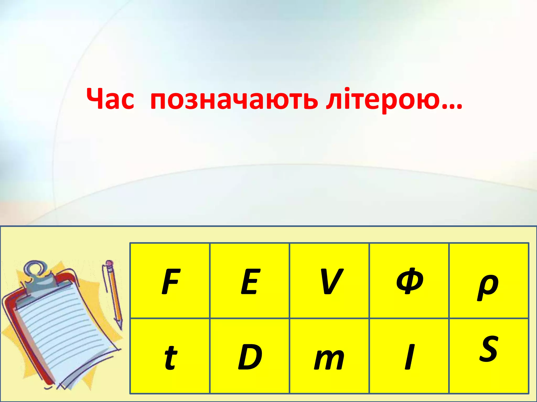 F E
m І St D
ρФV
Час позначають літерою…
 
