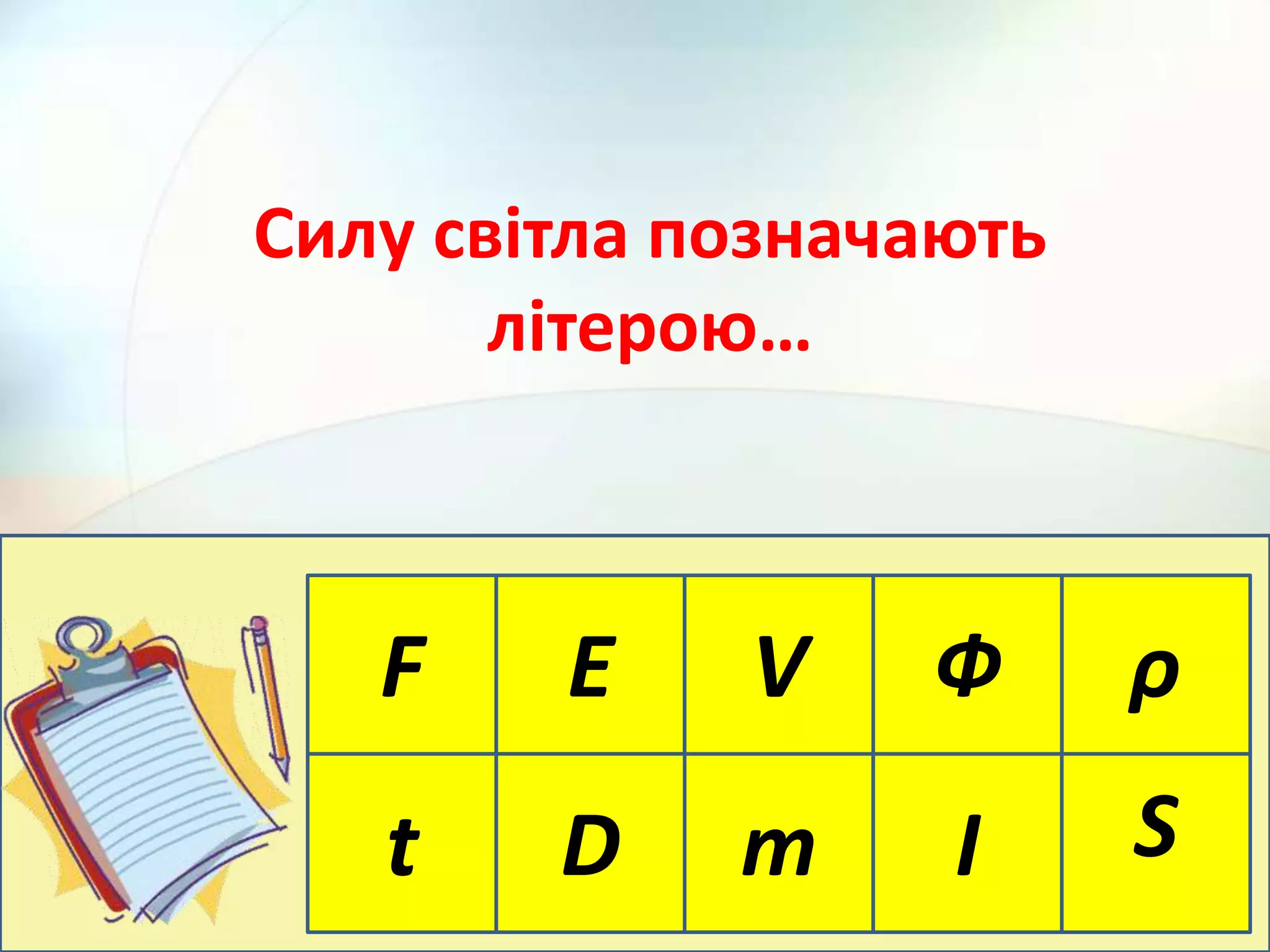 F E
m І St D
ρФV
Силу світла позначають
літерою…
 