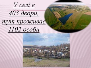 .
У селі є
403 двори,
тут проживає
1102 особи
 