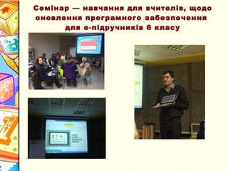 Семінар — навчання для вчителів, щодо
оновлення програмного забезпечення
для е-підручників 6 класу
 