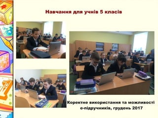 Навчання для учнів 5 класів
Коректне використання та можливості
е-підручників, грудень 2017
 
