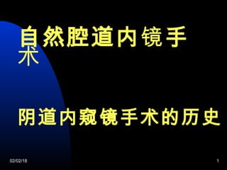 自然腔道内镜手
术
02/02/18 1
阴道内窥镜手术的历史
 