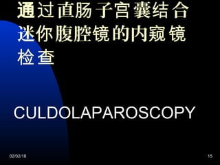 通 直 子 囊 合过 肠 宫 结
迷 腹腔 的内你 镜 窥镜
检查
CULDOLAPAROSCOPY
02/02/18 15
 