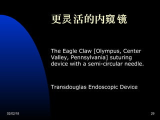 02/02/18 29
The Eagle Claw [Olympus, Center
Valley, Pennsylvania] suturing
device with a semi-circular needle.
Transdouglas Endoscopic Device
更 活的内灵 窥镜
 