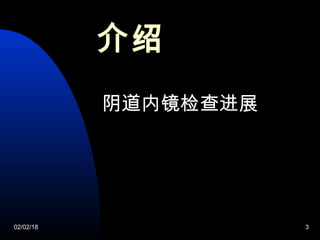 02/02/18 3
阴道内镜检查进展
介绍
 