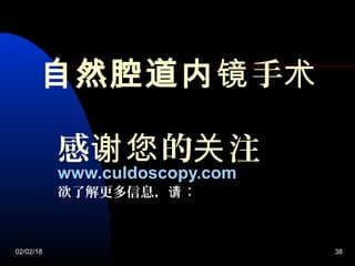 02/02/18 38
自然腔道内 手镜 术
www.culdoscopy.comwww.culdoscopy.com
感 的 注谢您 关
欲了解更多信息，请：
 