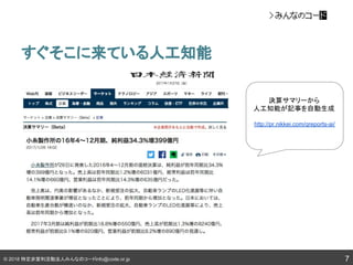 © 2018 特定非営利活動法人みんなのコードinfo@code.or.jp
すぐそこに来ている人工知能
7
決算サマリーから
人工知能が記事を自動生成
http://pr.nikkei.com/qreports-ai/
 