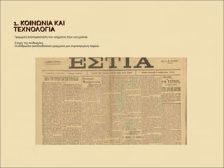 1. ΚΟΙΝΩΝΙΑ ΚΑΙ1. ΚΟΙΝΩΝΙΑ ΚΑΙ
ΤΕΧΝΟΛΟΓΙΑΤΕΧΝΟΛΟΓΙΑ
Γραμμική αναπαράσταση του νοήματος πριν 100 χρόνια.
Εποχή της πειθαρχίας.
Οι άνθρωποι ακολουθούσαν γραμμικά μια συγκεκριμένη πορεία.
 