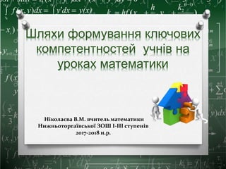 Ніколаєва В.М. вчитель математики
Нижньоторгаївської ЗОШ І-ІІІ ступенів
2017-2018 н.р.
 