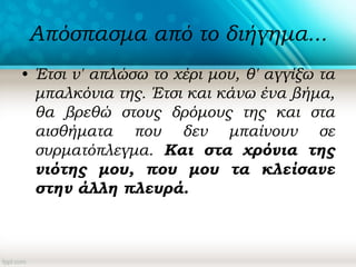 Απόσπασμα από το διήγημα...
• Έτσι ν' απλώσω το χέρι μου, θ' αγγίξω τα
μπαλκόνια της. Έτσι και κάνω ένα βήμα,
θα βρεθώ στους δρόμους της και στα
αισθήματα που δεν μπαίνουν σε
συρματόπλεγμα. Και στα χρόνια της
νιότης μου, που μου τα κλείσανε
στην άλλη πλευρά.
 