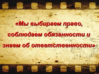 «Мы выбираем право,«Мы выбираем право,
соблюдаем обязанности исоблюдаем обязанности и
знаем об ответственности»знаем об ответственности»
 