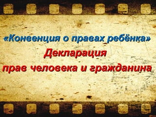 «Конвенция о правах ребёнка»«Конвенция о правах ребёнка»
ДекларацияДекларация
прав человека и гражданинаправ человека и гражданина
 