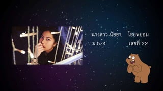 นางสาว นัชชา ไชยพยอม
ม.5/4 เลขที่ 22
 