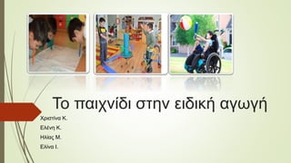 Το παιχνίδι στην ειδική αγωγή
Χριστίνα Κ.
Ελένη Κ.
Ηλίας Μ.
Ελίνα Ι.
 