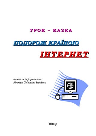 У Р О К – К А З К АУ Р О К – К А З К А
ПОДОРОЖ КРАЇНОЮПОДОРОЖ КРАЇНОЮ
ІНТЕРНЕТІНТЕРНЕТ
Вчитель інформатикиВчитель інформат...