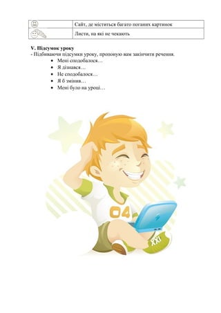 Сайт, де міститься багато поганих картинок
Листи, на які не чекають
V. Підсумок уроку
- Підбиваючи підсумки уроку, пропоную вам закінчити речення.
• Мені сподобалося…
• Я дізнався…
• Не сподобалося…
• Я б змінив…
• Мені було на уроці…
 