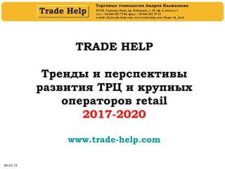 06.02.18
TRADE HELP
Тренды и перспективы
развития ТРЦ и крупных
операторов retail
2017-2020
www.trade-help.com
 
