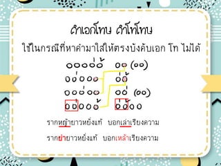 คาเอกโทษ คาโทโทษ
ใช้ในกรณีทีหาค่ามาใส่ให้ตรงบังคับเอก โท ไม่ได้
รากหญ้ายาวหยังแท้ บอกเล่าเรียงความ
รากย่ายาวหยังแท้ บอกเหล้าเรียงความ
 