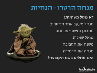 ‫הנחיות‬ - ‫הרטרו‬ ‫מנחה‬
!‫משימות‬ ‫נוטל‬ ‫לא‬
‫הניסויים‬ ‫אחר‬ ‫מעקב‬ ‫מנהל‬
‫אבחנות‬ ‫ומשתף‬ ‫מתבונן‬
‫שאלות‬ ‫שואל‬
‫הסביבה‬ ‫את‬ ‫משנה‬
‫הלמידה‬ ‫את‬ ‫מנחה‬
!‫הקבוצה‬ ‫בשם‬ ‫מחליט‬ ‫אינו‬
 