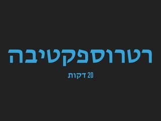 ‫רטרוספקטיבה‬
‫דקות‬ 20
 
