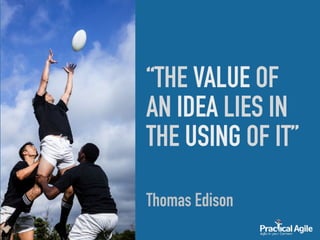 “THE VALUE OF
AN IDEA LIES IN
THE USING OF IT”
Thomas Edison
 
