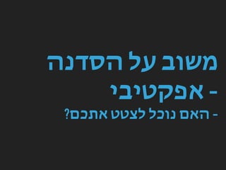 ‫הסדנה‬ ‫על‬ ‫משוב‬
‫אפקטיבי‬ -
?‫אתכם‬ ‫לצטט‬ ‫נוכל‬ ‫האם‬ -
 