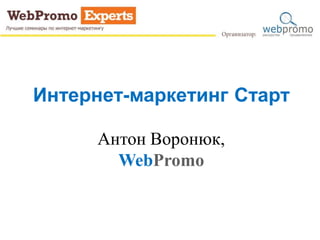 Интернет-маркетинг Старт
Антон Воронюк,
WebPromo
 