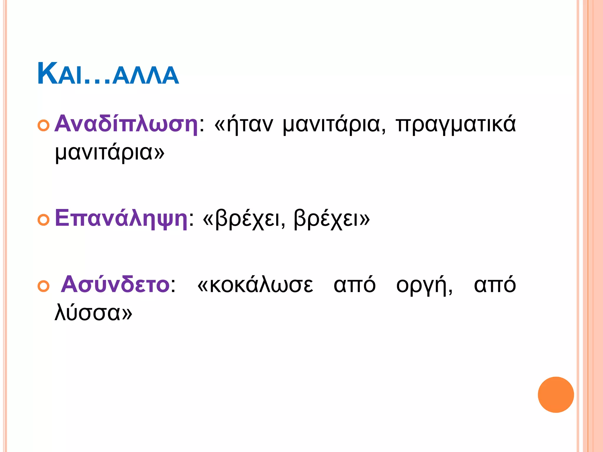 ΚΑΙ…ΑΛΛΑ
 Αναδίπλωση: «ήταν μανιτάρια, πραγματικά
μανιτάρια»
 Επανάληψη: «βρέχει, βρέχει»
 Ασύνδετο: «κοκάλωσε από οργή, από
λύσσα»
 