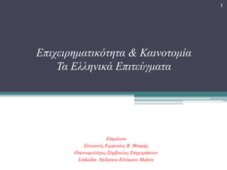 Επιμέλεια
Στυλιανός Ειρηναίος B. Μακρής
Οικονομολόγος-Σύμβουλος Επιχειρήσεων
Linkedin: Stylianos-Eirinaios Makris
1
Επιχειρηματικότητα & Καινοτομία
Τα Ελληνικά Επιτεύγματα
 