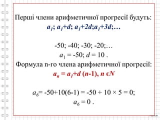 Перші члени арифметичної прогресії будуть:
a1; a1+d; a1+2d;a1+3d;…
-50; -40; -30; -20;…
a1 = -50; d = 10 .
Формула n-го члена арифметичної прогресії:
an = a1+d (n-1), n єN
a6= -50+10(6-1) = -50 + 10 × 5 = 0;
a6 = 0 .
 