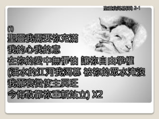 (1)
聖靈我需要祢充滿
我的心我的意
在祢的愛中無懼怕 讓祢自由掌權
(活水的江河我渴慕 被祢的眾水淹沒
我願衰微使主興旺
今悔改靠祢重新站立) X2
聖靈我渴慕(華) 2-1
 
