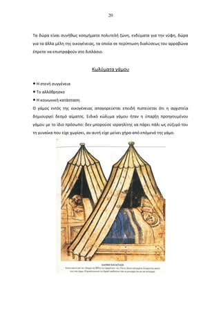 20
Τα δώρα είναι συνήθως κοσμήματα πολυτελή ζώνη, ενδύματα για την νύφη, δώρα
για τα άλλα μέλη της οικογένειας, τα οποία σε περίπτωση διαλύσεως του αρραβώνα
έπρεπε να επιστραφούν στο διπλάσιο.
Κωλύματα γάμου
● Η στενή συγγένεια
● Το αλλόθρησκο
● Η κοινωνική κατάσταση
Ο γάμος εντός της οικογένειας απαγορεύεται επειδή πιστεύεται ότι η αγχιστεία
δημιουργεί δεσμό αίματος. Ειδικό κώλυμα γάμου ήταν η ύπαρξη προηγουμένου
γάμου με το ίδιο πρόσωπο: δεν μπορούσε ισραηλίτης να πάρει πάλι ως σύζυγό του
τη γυναίκα που είχε χωρίσει, αν αυτή είχε μείνει χήρα από επόμενό της γάμο.
 