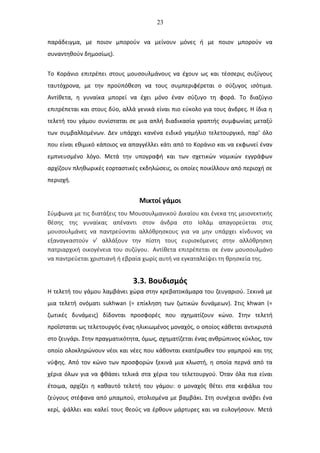 23
παράδειγμα, με ποιον μπορούν να μείνουν μόνες ή με ποιον μπορούν να
συναντηθούν δημοσίως).
Το Κοράνιο επιτρέπει στους μουσουλμάνους να έχουν ως και τέσσερις συζύγους
ταυτόχρονα, με την προϋπόθεση να τους συμπεριφέρεται ο σύζυγος ισότιμα.
Αντίθετα, η γυναίκα μπορεί να έχει μόνο έναν σύζυγο τη φορά. Το διαζύγιο
επιτρέπεται και στους δύο, αλλά γενικά είναι πιο εύκολο για τους άνδρες. Η ίδια η
τελετή του γάμου συνίσταται σε μια απλή διαδικασία γραπτής συμφωνίας μεταξύ
των συμβαλλομένων. Δεν υπάρχει κανένα ειδικό γαμήλιο τελετουργικό, παρ' όλο
που είναι εθιμικό κάποιος να απαγγέλλει κάτι από το Κοράνιο και να εκφωνεί έναν
εμπνευσμένο λόγο. Μετά την υπογραφή και των σχετικών νομικών εγγράφων
αρχίζουν πληθωρικές εορταστικές εκδηλώσεις, οι οποίες ποικίλλουν από περιοχή σε
περιοχή.
Μικτοί γάμοι
Σύμφωνα με τις διατάξεις του Μουσουλμανικού Δικαίου και ένεκα της μειονεκτικής
θέσης της γυναίκας απέναντι στον άνδρα στο Ισλάμ απαγορεύεται στις
μουσουλμάνες να παντρεύονται αλλόθρησκους για να μην υπάρχει κίνδυνος να
εξαναγκαστούν ν’ αλλάξουν την πίστη τους ευρισκόμενες στην αλλόθρησκη
πατριαρχική οικογένεια του συζύγου. Αντίθετα επιτρέπεται σε έναν μουσουλμάνο
να παντρεύεται χριστιανή ή εβραία χωρίς αυτή να εγκαταλείψει τη θρησκεία της.
3.3. Βουδισμός
Η τελετή του γάμου λαμβάνει χώρα στην κρεβατοκάμαρα του ζευγαριού. Ξεκινά με
μια τελετή ονόματι sukhwan (= επίκληση των ζωτικών δυνάμεων). Στις khwan (=
ζωτικές δυνάμεις) δίδονται προσφορές που σχηματίζουν κώνο. Στην τελετή
προΐσταται ως τελετουργός ένας ηλικιωμένος μοναχός, ο οποίος κάθεται αντικριστά
στο ζευγάρι. Στην πραγματικότητα, όμως, σχηματίζεται ένας ανθρώπινος κύκλος, τον
οποίο ολοκληρώνουν νέοι και νέες που κάθονται εκατέρωθεν του γαμπρού και της
νύφης. Από τον κώνο των προσφορών ξεκινά μια κλωστή, η οποία περνά από τα
χέρια όλων για να φθάσει τελικά στα χέρια του τελετουργού. Όταν όλα πια είναι
έτοιμα, αρχίζει η καθαυτό τελετή του γάμου: ο μοναχός θέτει στα κεφάλια του
ζεύγους στέφανα από μπαμπού, στολισμένα με βαμβάκι. Στη συνέχεια ανάβει ένα
κερί, ψάλλει και καλεί τους θεούς να έρθουν μάρτυρες και να ευλογήσουν. Μετά
 