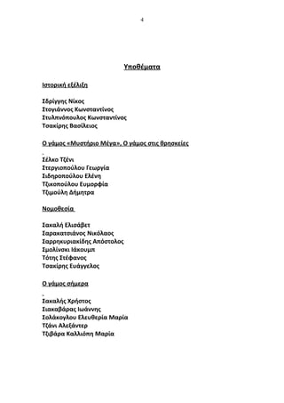 4
Υποθέματα
Ιστορική εξέλιξη
Σδρίγγης Νίκος
Στογιάννος Κωνσταντίνος
Στυλπνόπουλος Κωνσταντίνος
Τσακίρης Βασίλειος
Ο γάμος «Μυστήριο Μέγα», Ο γάμος στις θρησκείες
Σέλκο Τζένι
Στεργιοπούλου Γεωργία
Σιδηροπούλου Ελένη
Τζικοπούλου Ευμορφία
Τζιμούλη Δήμητρα
Νομοθεσία
Σακαλή Ελισάβετ
Σαρακατσιάνος Νικόλαος
Σαρρηκυριακίδης Απόστολος
Σμολίνσκι Ιάκουμπ
Τότης Στέφανος
Τσακίρης Ευάγγελος
Ο γάμος σήμερα
Σακαλής Χρήστος
Σιακαβάρας Ιωάννης
Σολάκογλου Ελευθερία Μαρία
Τζάνι Αλεξάντερ
Τζιβάρα Καλλιόπη Μαρία
 